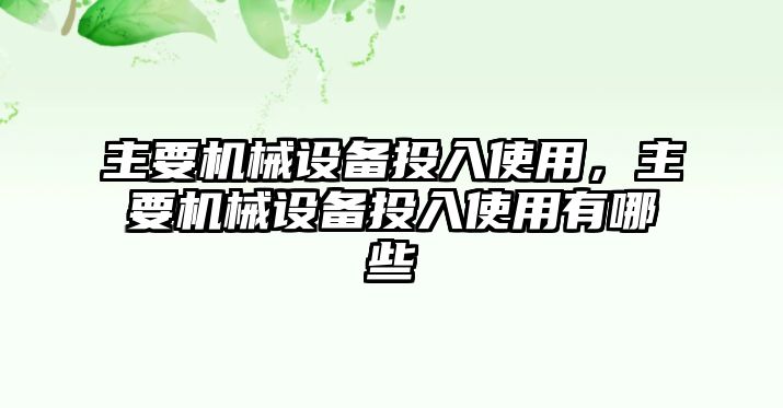 主要機(jī)械設(shè)備投入使用，主要機(jī)械設(shè)備投入使用有哪些