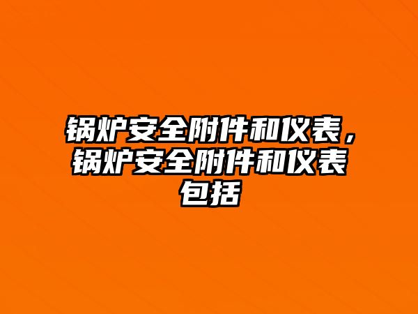 鍋爐安全附件和儀表，鍋爐安全附件和儀表包括