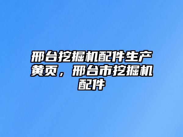 邢臺(tái)挖掘機(jī)配件生產(chǎn)黃頁，邢臺(tái)市挖掘機(jī)配件