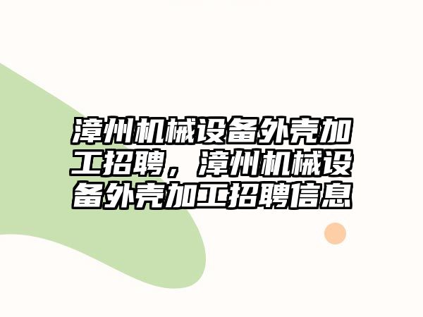 漳州機械設備外殼加工招聘，漳州機械設備外殼加工招聘信息