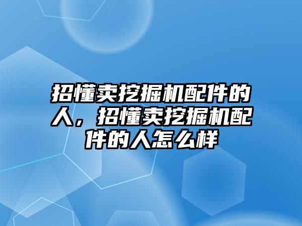 招懂賣挖掘機配件的人，招懂賣挖掘機配件的人怎么樣