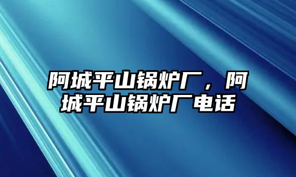 阿城平山鍋爐廠，阿城平山鍋爐廠電話