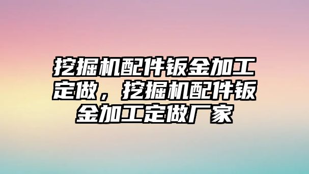 挖掘機(jī)配件鈑金加工定做，挖掘機(jī)配件鈑金加工定做廠家