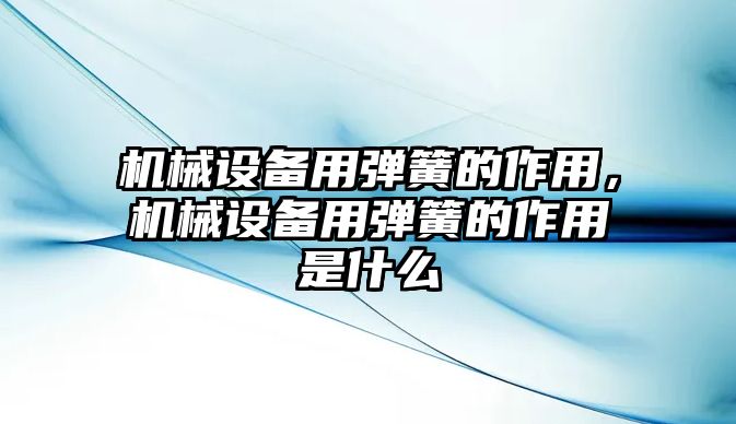 機械設(shè)備用彈簧的作用，機械設(shè)備用彈簧的作用是什么