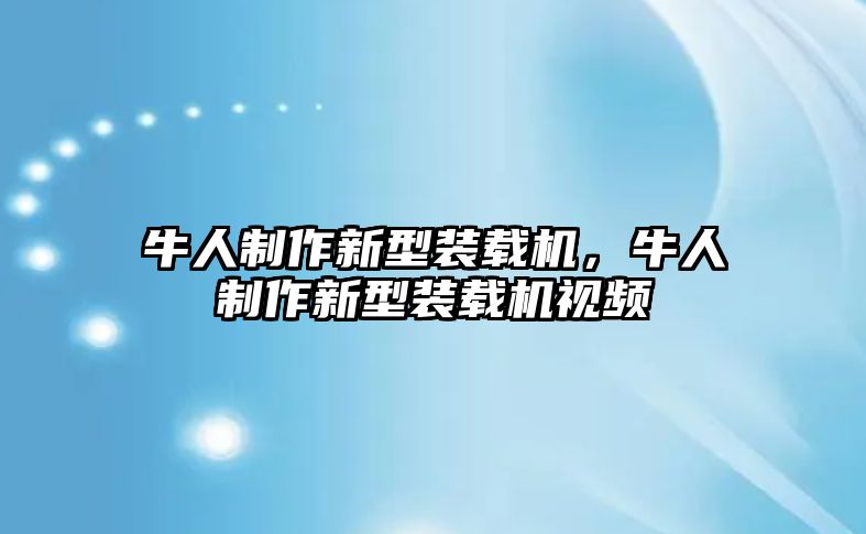 牛人制作新型裝載機，牛人制作新型裝載機視頻