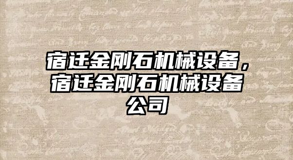 宿遷金剛石機械設(shè)備，宿遷金剛石機械設(shè)備公司