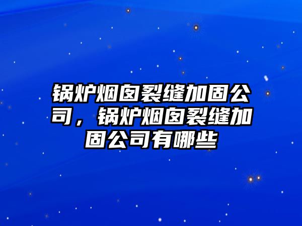 鍋爐煙囪裂縫加固公司，鍋爐煙囪裂縫加固公司有哪些