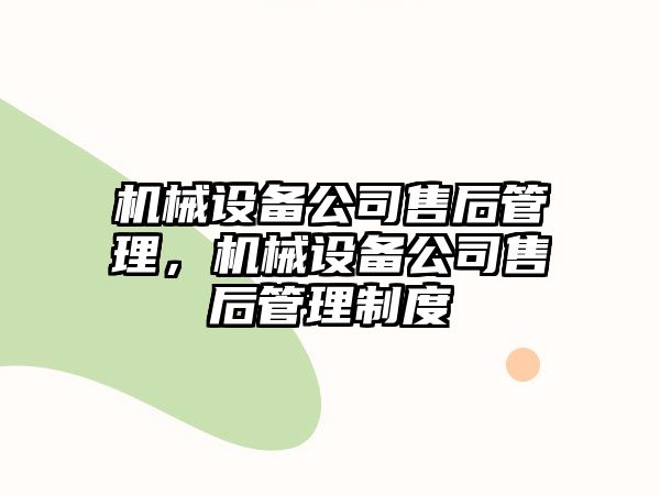 機(jī)械設(shè)備公司售后管理，機(jī)械設(shè)備公司售后管理制度