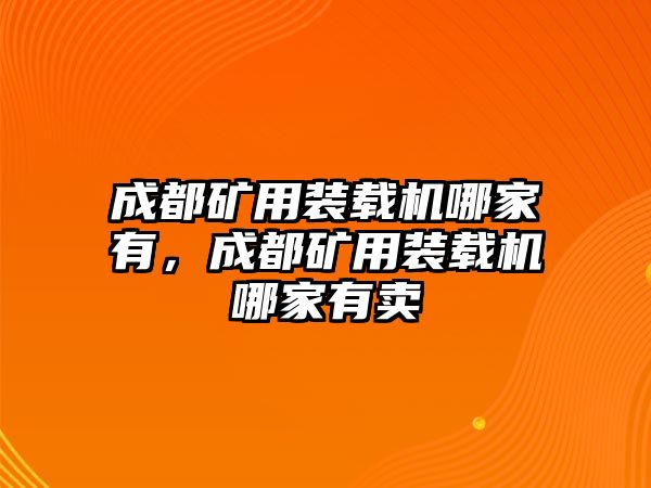 成都礦用裝載機(jī)哪家有，成都礦用裝載機(jī)哪家有賣