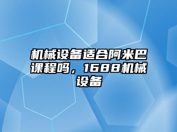 機(jī)械設(shè)備適合阿米巴課程嗎，1688機(jī)械設(shè)備