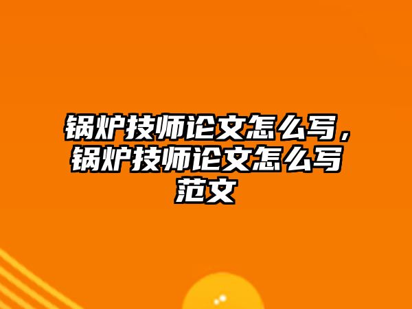 鍋爐技師論文怎么寫，鍋爐技師論文怎么寫范文