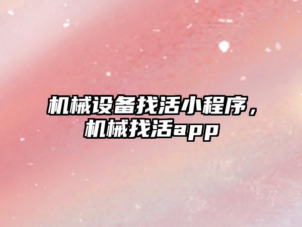 機械設(shè)備找活小程序，機械找活app