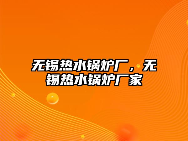 無錫熱水鍋爐廠，無錫熱水鍋爐廠家