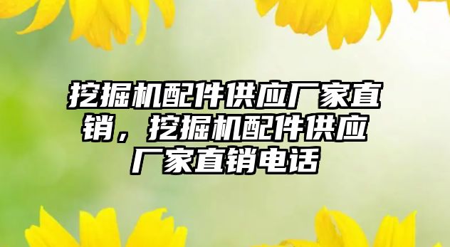 挖掘機配件供應(yīng)廠家直銷，挖掘機配件供應(yīng)廠家直銷電話