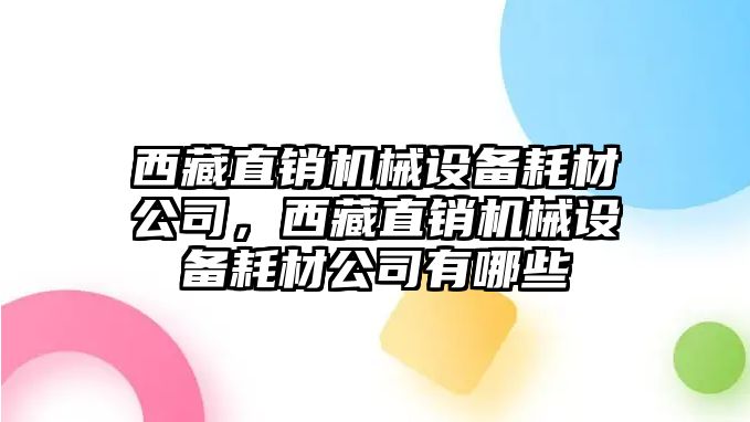 西藏直銷機械設備耗材公司，西藏直銷機械設備耗材公司有哪些