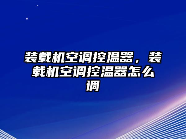 裝載機(jī)空調(diào)控溫器，裝載機(jī)空調(diào)控溫器怎么調(diào)