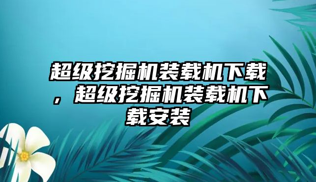 超級挖掘機裝載機下載，超級挖掘機裝載機下載安裝