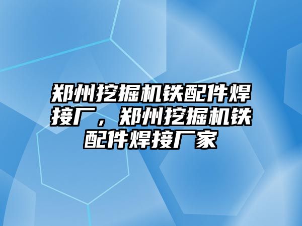 鄭州挖掘機鐵配件焊接廠，鄭州挖掘機鐵配件焊接廠家