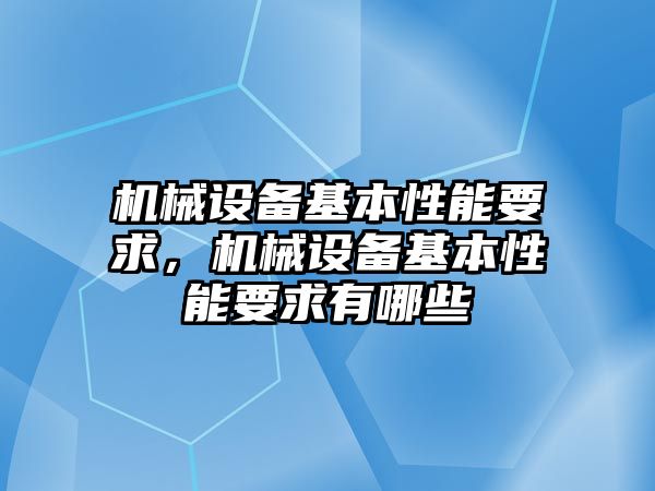 機(jī)械設(shè)備基本性能要求，機(jī)械設(shè)備基本性能要求有哪些