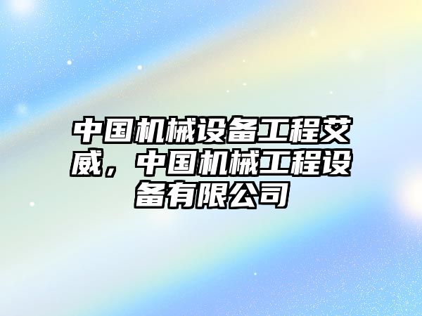 中國機(jī)械設(shè)備工程艾威，中國機(jī)械工程設(shè)備有限公司