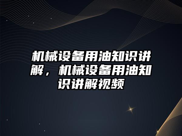 機械設(shè)備用油知識講解，機械設(shè)備用油知識講解視頻