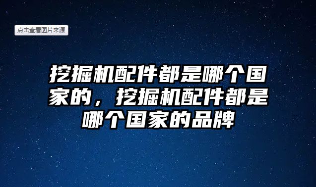 挖掘機配件都是哪個國家的，挖掘機配件都是哪個國家的品牌