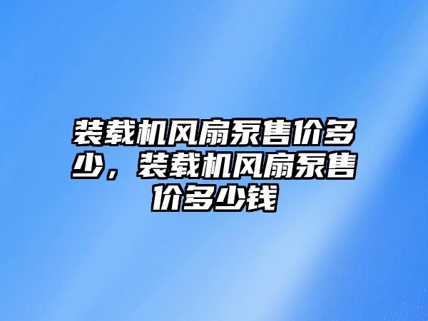 裝載機風扇泵售價多少，裝載機風扇泵售價多少錢