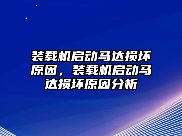 裝載機啟動馬達損壞原因，裝載機啟動馬達損壞原因分析