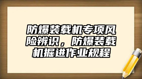 防爆裝載機(jī)專項風(fēng)險辨識，防爆裝載機(jī)掘進(jìn)作業(yè)規(guī)程