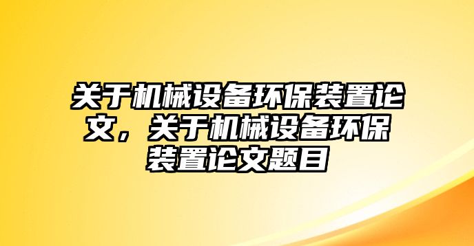 關(guān)于機(jī)械設(shè)備環(huán)保裝置論文，關(guān)于機(jī)械設(shè)備環(huán)保裝置論文題目