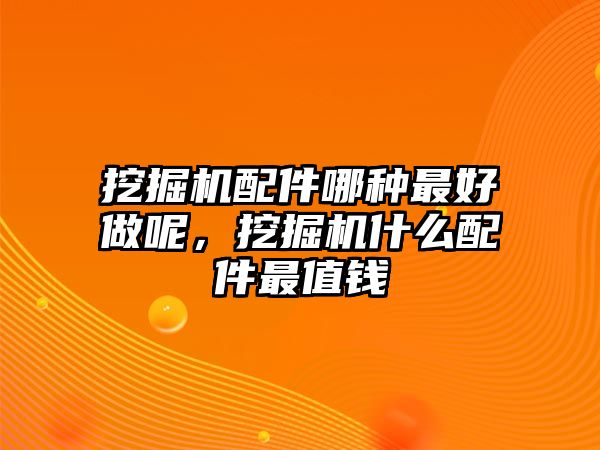 挖掘機(jī)配件哪種最好做呢，挖掘機(jī)什么配件最值錢