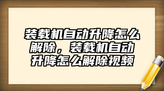 裝載機自動升降怎么解除，裝載機自動升降怎么解除視頻