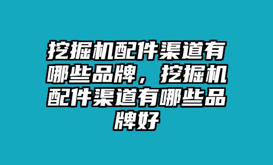 挖掘機(jī)配件渠道有哪些品牌，挖掘機(jī)配件渠道有哪些品牌好