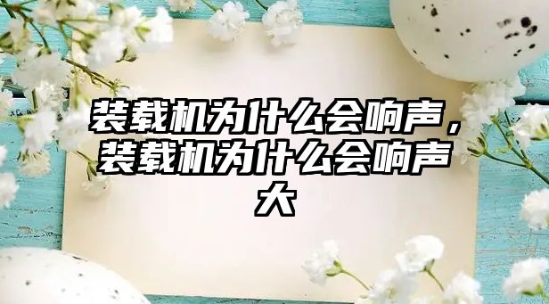 裝載機(jī)為什么會(huì)響聲，裝載機(jī)為什么會(huì)響聲大