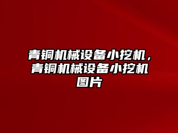 青銅機械設(shè)備小挖機，青銅機械設(shè)備小挖機圖片