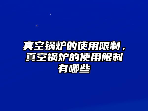 真空鍋爐的使用限制，真空鍋爐的使用限制有哪些