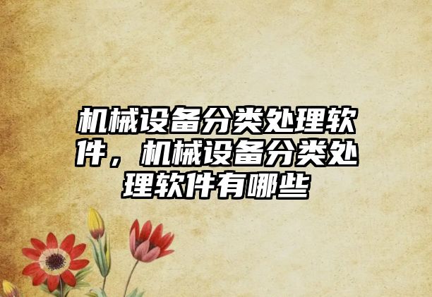 機械設(shè)備分類處理軟件，機械設(shè)備分類處理軟件有哪些