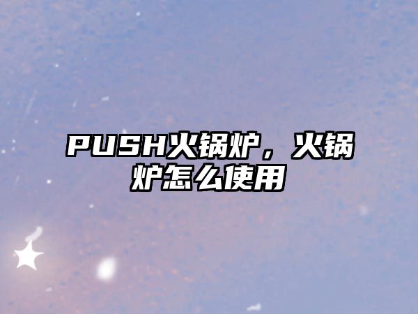 PUSH火鍋爐，火鍋爐怎么使用