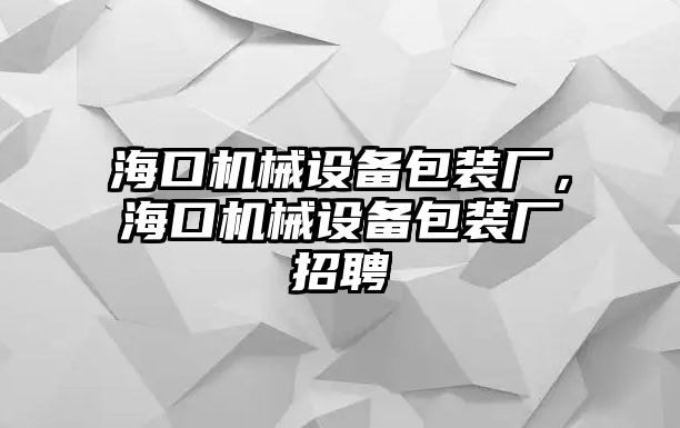 ?？跈C械設備包裝廠，?？跈C械設備包裝廠招聘