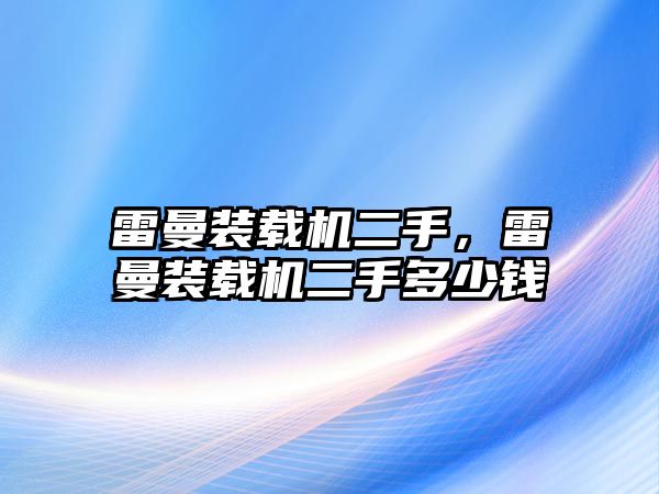 雷曼裝載機(jī)二手，雷曼裝載機(jī)二手多少錢