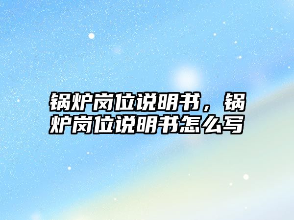 鍋爐崗位說明書，鍋爐崗位說明書怎么寫