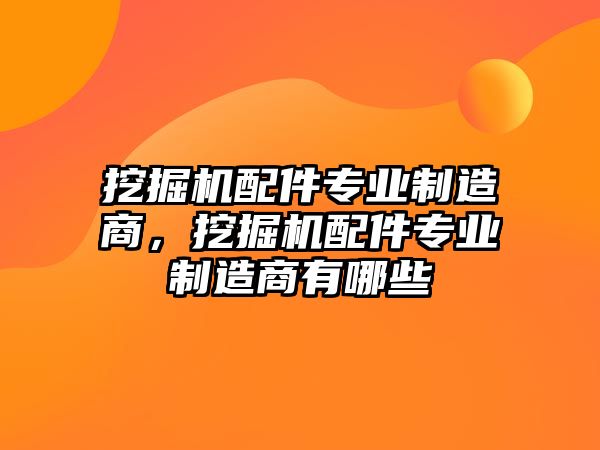 挖掘機配件專業(yè)制造商，挖掘機配件專業(yè)制造商有哪些