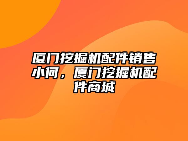 廈門挖掘機配件銷售小何，廈門挖掘機配件商城