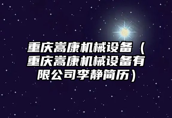 重慶嵩康機械設(shè)備（重慶嵩康機械設(shè)備有限公司李靜簡歷）