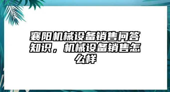 襄陽機械設(shè)備銷售問答知識，機械設(shè)備銷售怎么樣