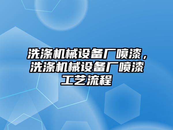 洗滌機(jī)械設(shè)備廠噴漆，洗滌機(jī)械設(shè)備廠噴漆工藝流程