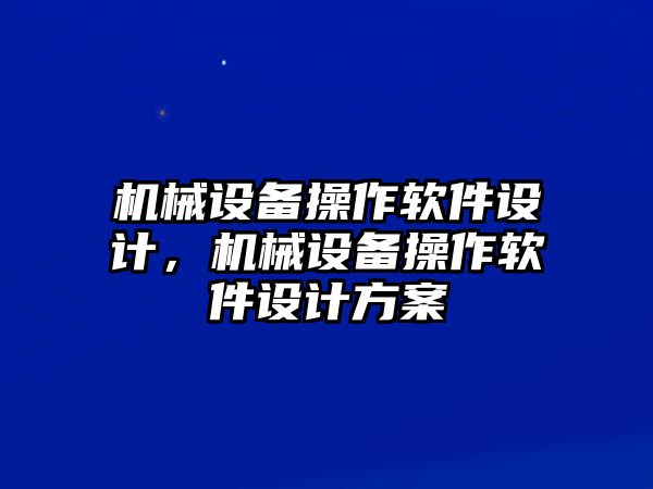 機(jī)械設(shè)備操作軟件設(shè)計(jì)，機(jī)械設(shè)備操作軟件設(shè)計(jì)方案