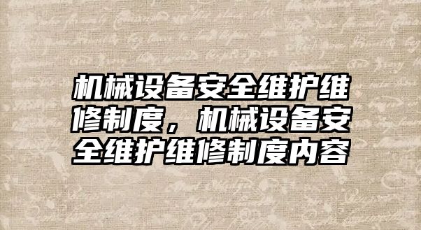 機械設(shè)備安全維護維修制度，機械設(shè)備安全維護維修制度內(nèi)容