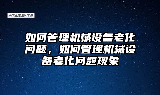 如何管理機(jī)械設(shè)備老化問(wèn)題，如何管理機(jī)械設(shè)備老化問(wèn)題現(xiàn)象