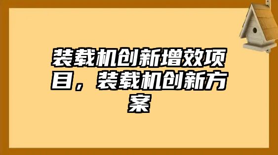 裝載機創(chuàng)新增效項目，裝載機創(chuàng)新方案